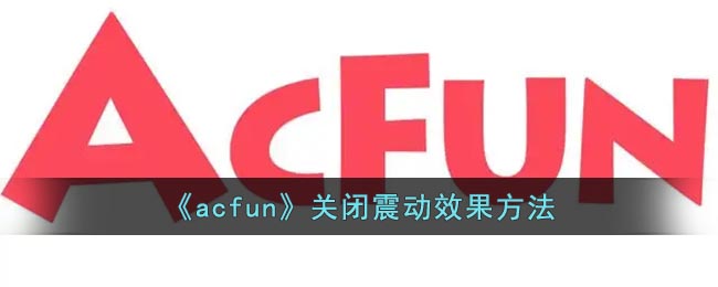 《acfun》关闭震动效果方法(acfun 定时关闭)